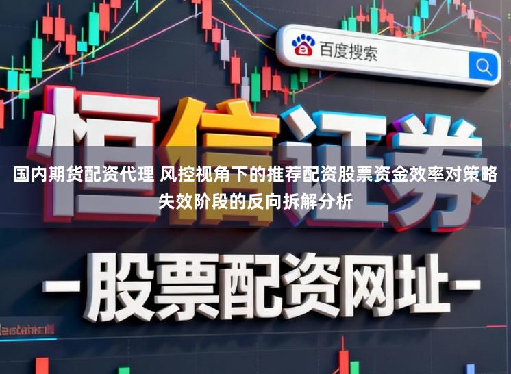 国内期货配资代理 风控视角下的推荐配资股票资金效率对策略失效阶段的反向拆解分析
