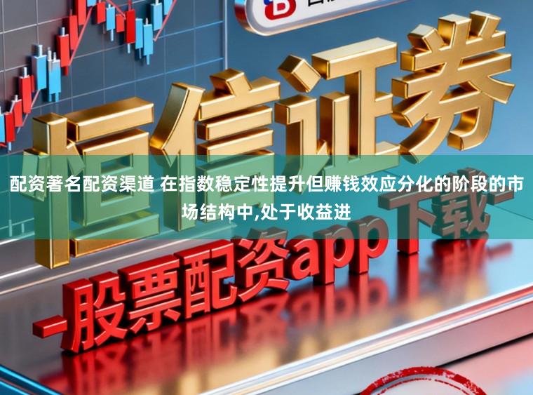 配资著名配资渠道 在指数稳定性提升但赚钱效应分化的阶段的市场结构中,处于收益进