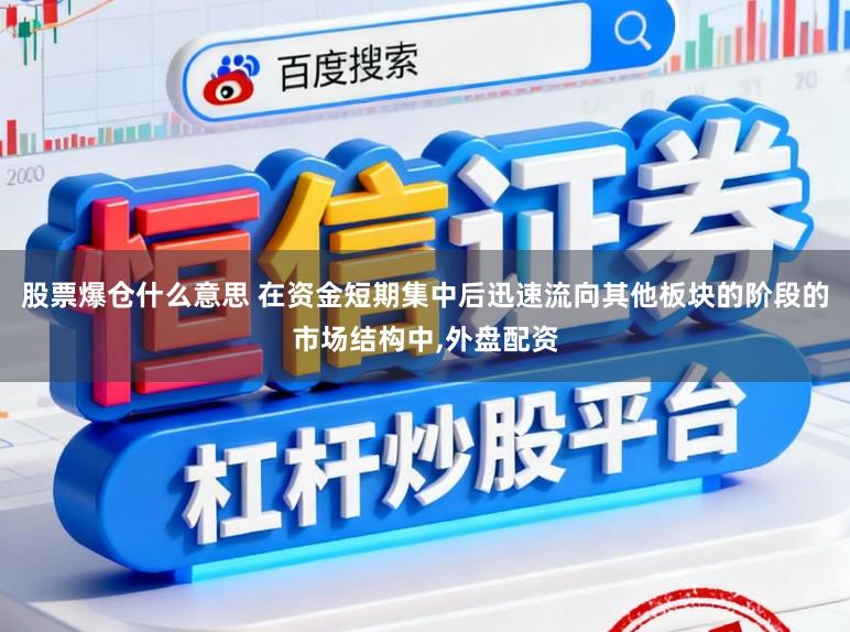 股票爆仓什么意思 在资金短期集中后迅速流向其他板块的阶段的市场结构中,外盘配资