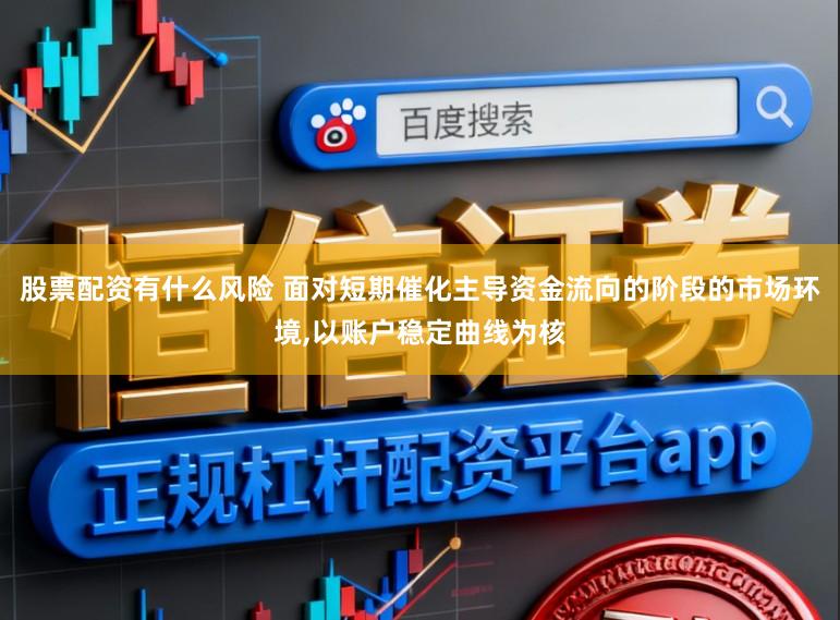 股票配资有什么风险 面对短期催化主导资金流向的阶段的市场环境,以账户稳定曲线为核