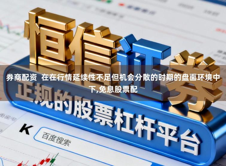 券商配资  在在行情延续性不足但机会分散的时期的盘面环境中下,免息股票配
