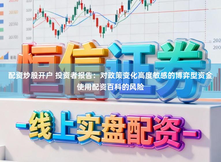 配资炒股开户 投资者报告：对政策变化高度敏感的博弈型资金使用配资百科的风险