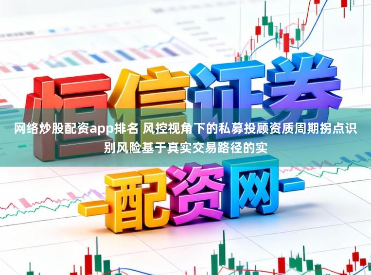 网络炒股配资app排名 风控视角下的私募投顾资质周期拐点识别风险基于真实交易路径的实