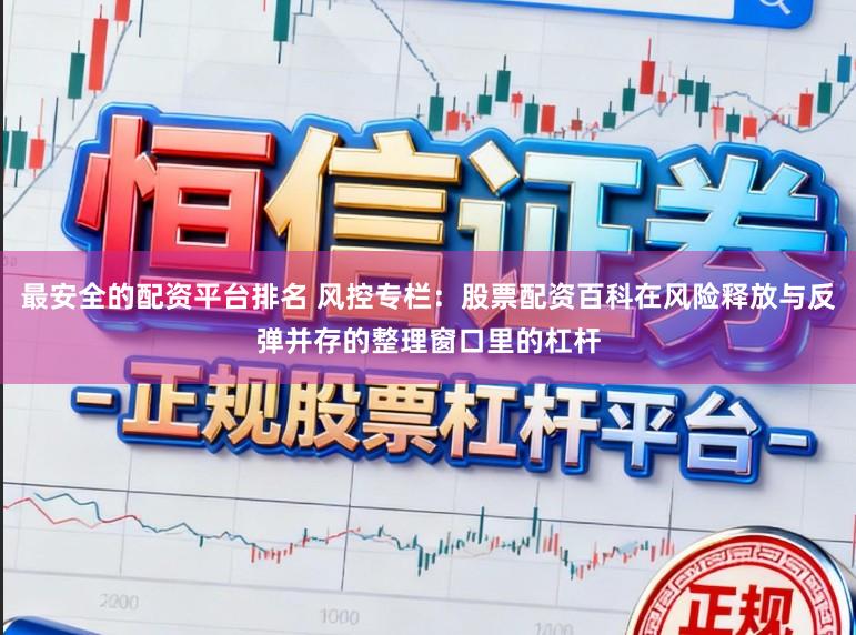 最安全的配资平台排名 风控专栏：股票配资百科在风险释放与反弹并存的整理窗口里的杠杆