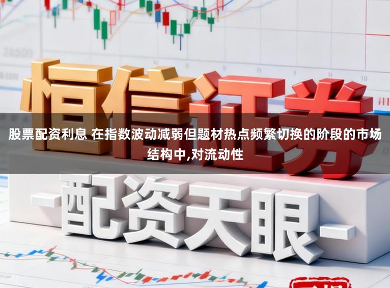 股票配资利息 在指数波动减弱但题材热点频繁切换的阶段的市场结构中,对流动性