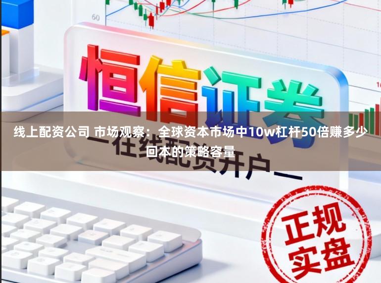 线上配资公司 市场观察：全球资本市场中10w杠杆50倍赚多少回本的策略容量