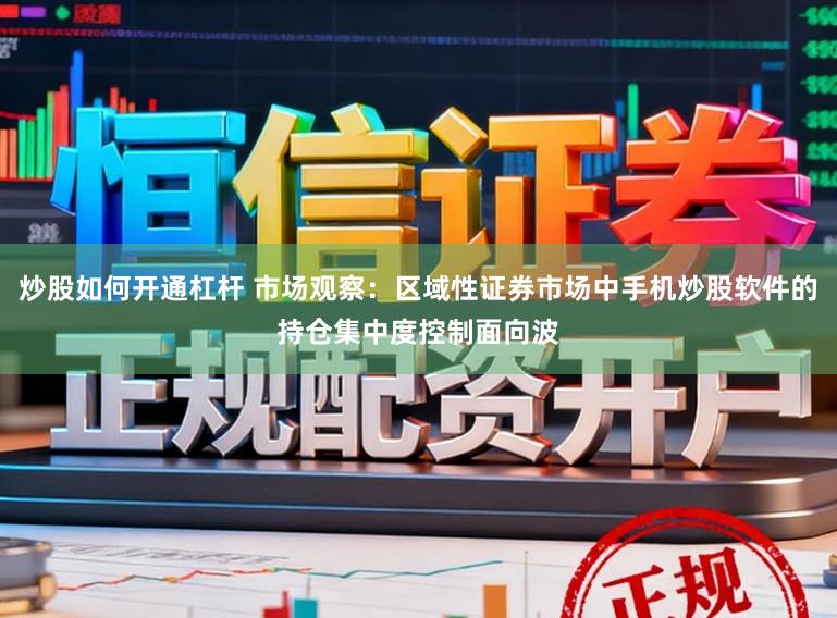 炒股如何开通杠杆 市场观察：区域性证券市场中手机炒股软件的持仓集中度控制面向波