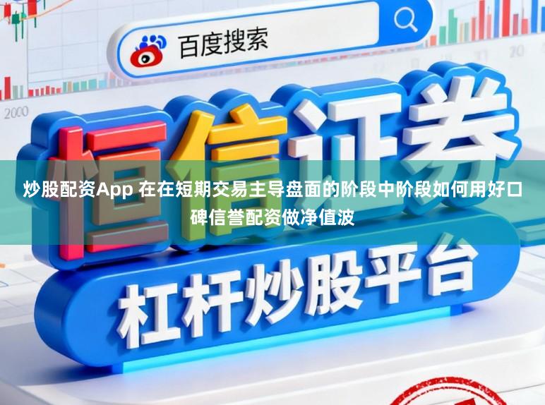 炒股配资App 在在短期交易主导盘面的阶段中阶段如何用好口碑信誉配资做净值波
