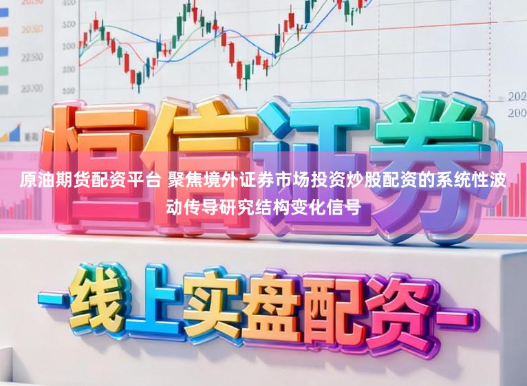 原油期货配资平台 聚焦境外证券市场投资炒股配资的系统性波动传导研究结构变化信号