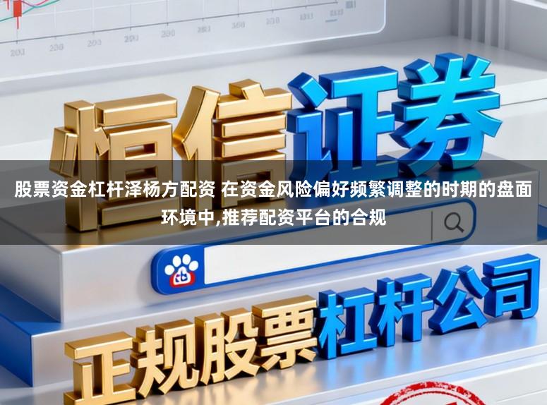 股票资金杠杆泽杨方配资 在资金风险偏好频繁调整的时期的盘面环境中,推荐配资平台的合规