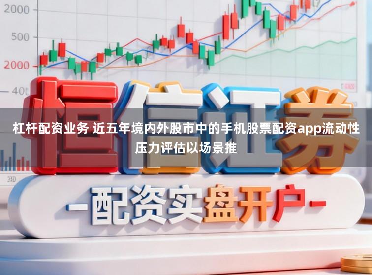 杠杆配资业务 近五年境内外股市中的手机股票配资app流动性压力评估以场景推