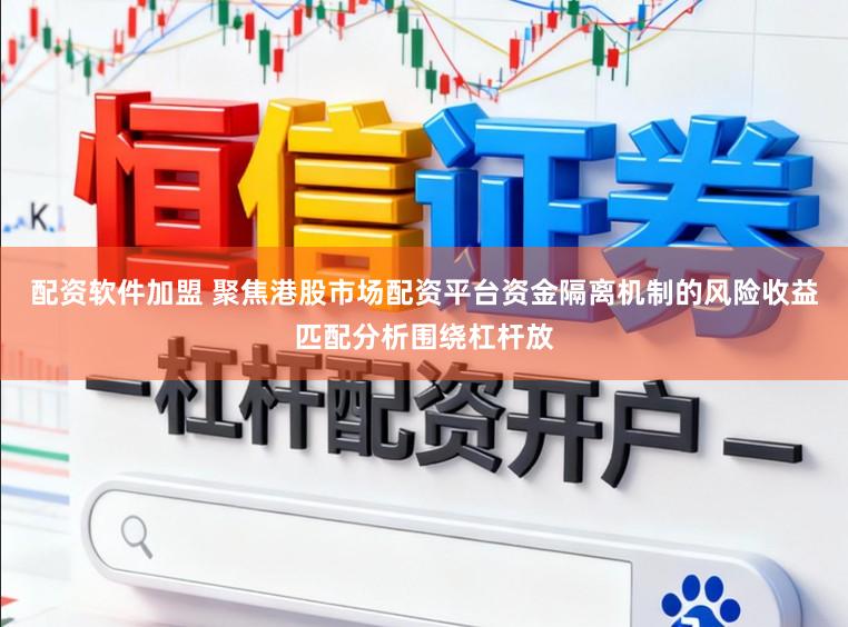 配资软件加盟 聚焦港股市场配资平台资金隔离机制的风险收益匹配分析围绕杠杆放