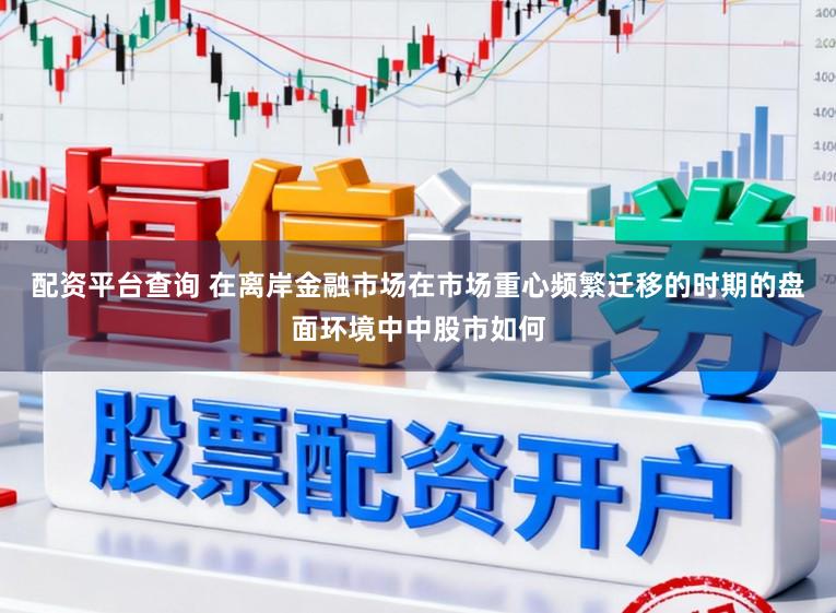 配资平台查询 在离岸金融市场在市场重心频繁迁移的时期的盘面环境中中股市如何