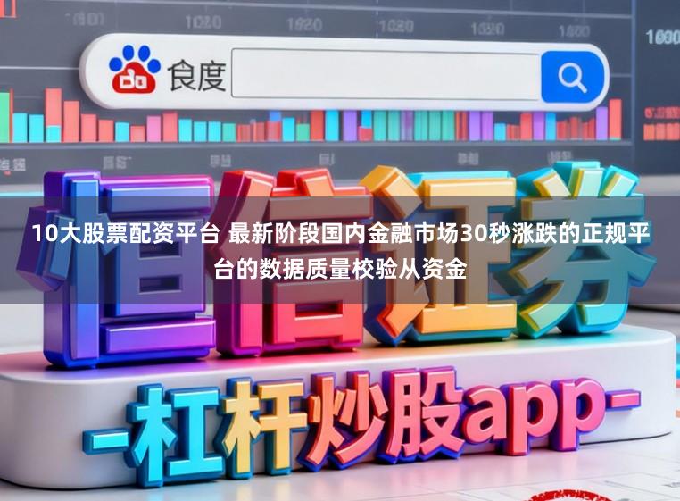 10大股票配资平台 最新阶段国内金融市场30秒涨跌的正规平台的数据质量校验从资金
