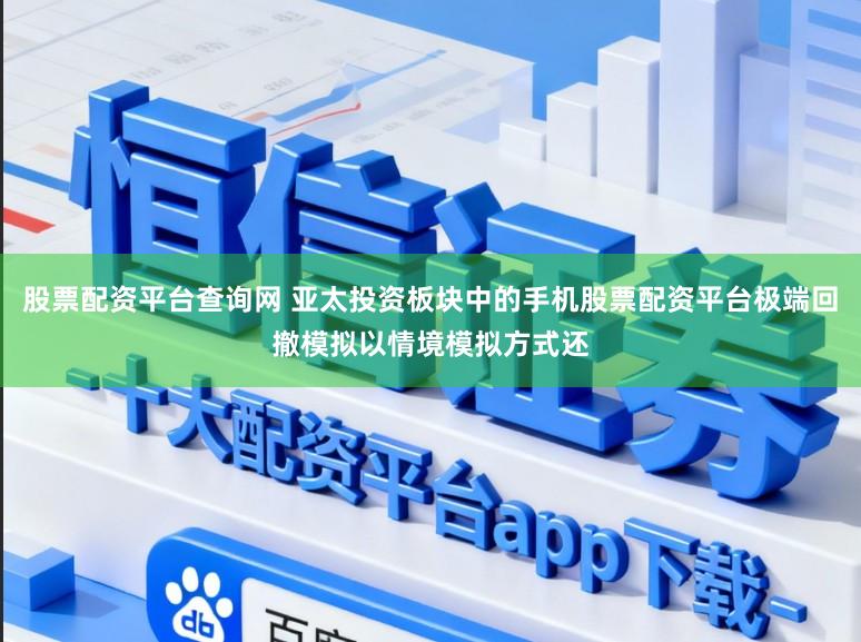 股票配资平台查询网 亚太投资板块中的手机股票配资平台极端回撤模拟以情境模拟方式还