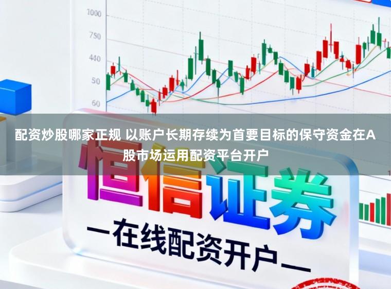 配资炒股哪家正规 以账户长期存续为首要目标的保守资金在A股市场运用配资平台开户
