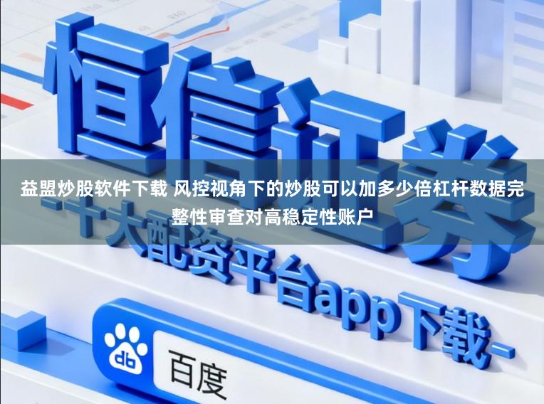 益盟炒股软件下载 风控视角下的炒股可以加多少倍杠杆数据完整性审查对高稳定性账户