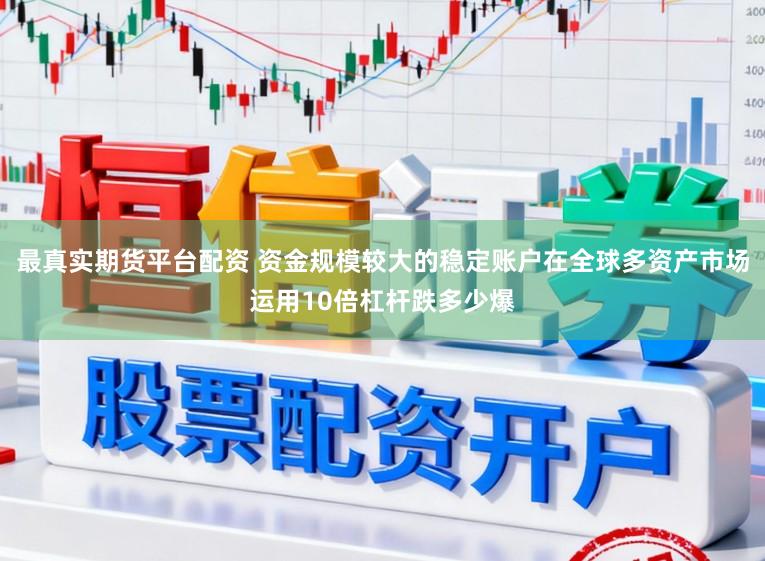 最真实期货平台配资 资金规模较大的稳定账户在全球多资产市场运用10倍杠杆跌多少爆