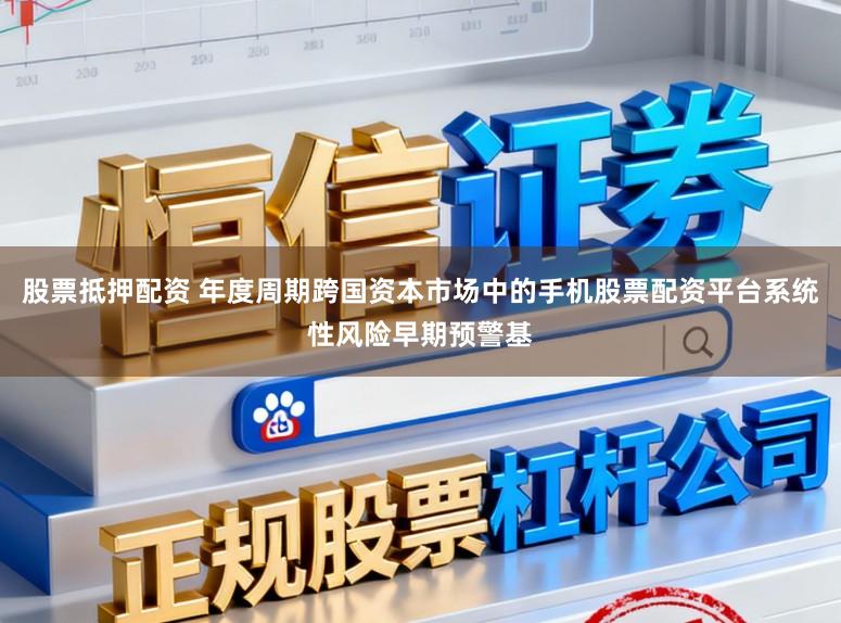 股票抵押配资 年度周期跨国资本市场中的手机股票配资平台系统性风险早期预警基