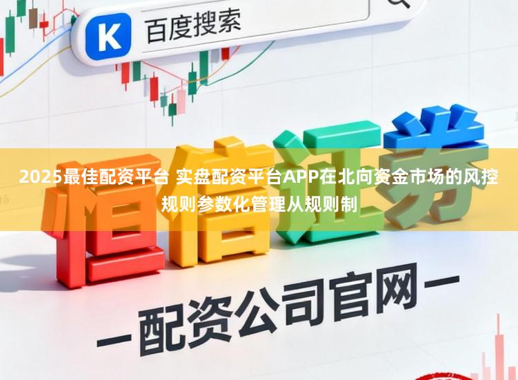 2025最佳配资平台 实盘配资平台APP在北向资金市场的风控规则参数化管理从规则制