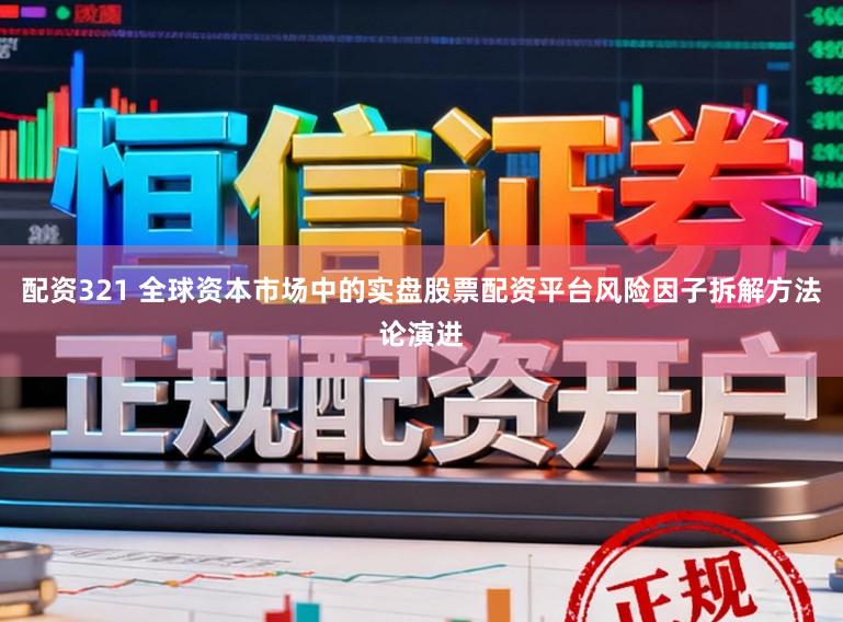 配资321 全球资本市场中的实盘股票配资平台风险因子拆解方法论演进