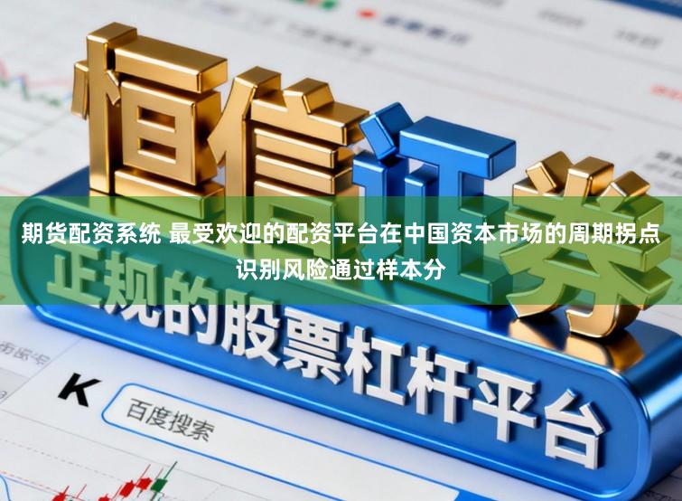 期货配资系统 最受欢迎的配资平台在中国资本市场的周期拐点识别风险通过样本分