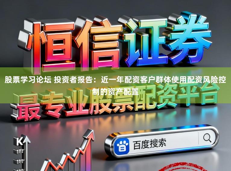 股票学习论坛 投资者报告：近一年配资客户群体使用配资风险控制的资产配置