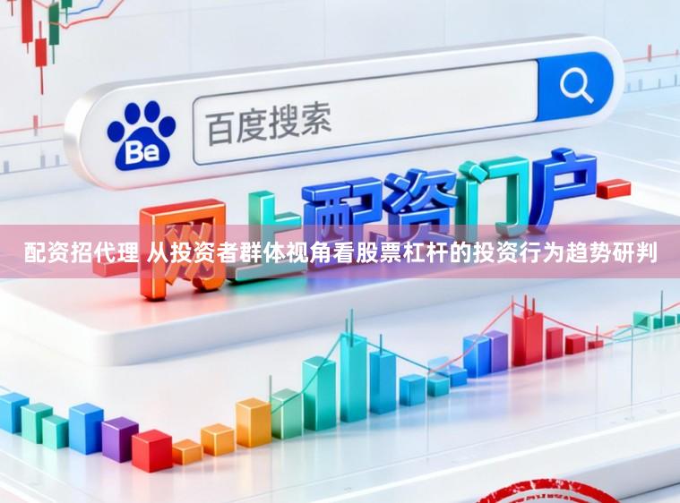 配资招代理 从投资者群体视角看股票杠杆的投资行为趋势研判