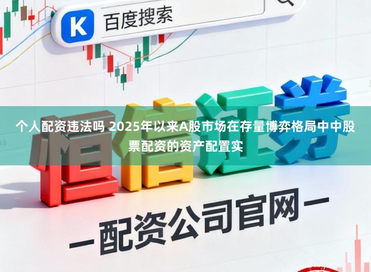 个人配资违法吗 2025年以来A股市场在存量博弈格局中中股票配资的资产配置实