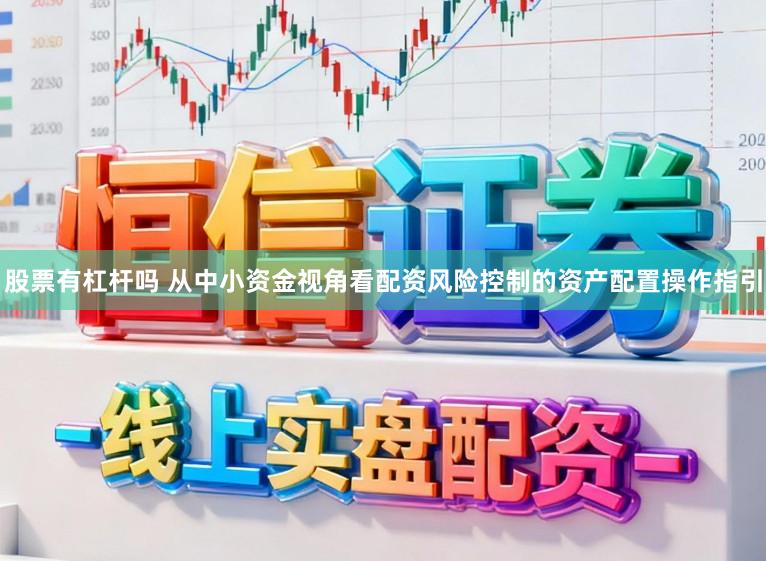 股票有杠杆吗 从中小资金视角看配资风险控制的资产配置操作指引