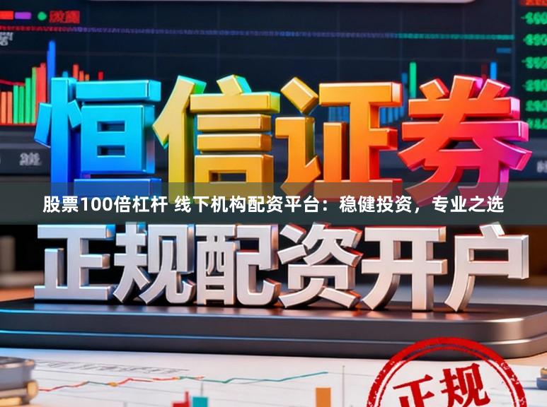股票100倍杠杆 线下机构配资平台：稳健投资，专业之选