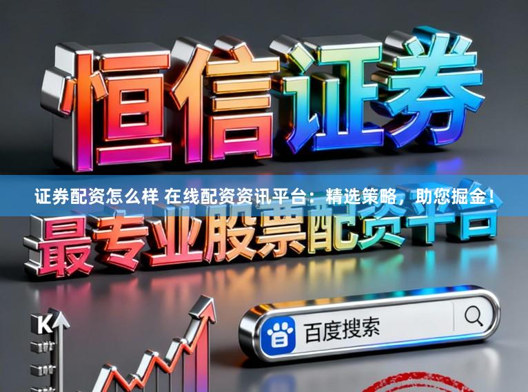 证券配资怎么样 在线配资资讯平台：精选策略，助您掘金！