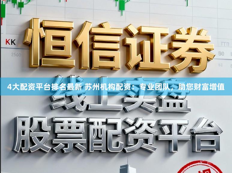 4大配资平台排名最新 苏州机构配资：专业团队，助您财富增值