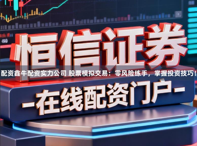 配资鑫牛配资实力公司 股票模拟交易：零风险练手，掌握投资技巧！