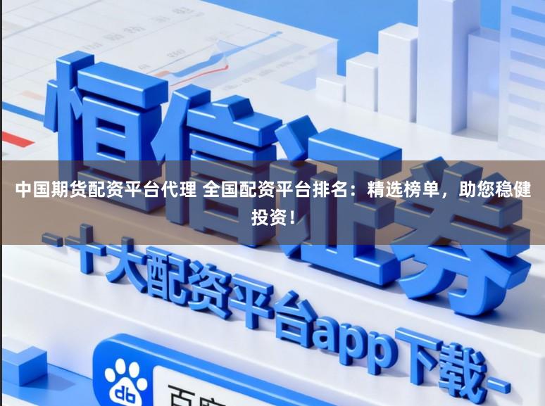 中国期货配资平台代理 全国配资平台排名：精选榜单，助您稳健投资！