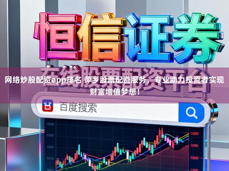 网络炒股配资app排名 萍乡股票配资服务，专业助力投资者实现财富增值梦想！