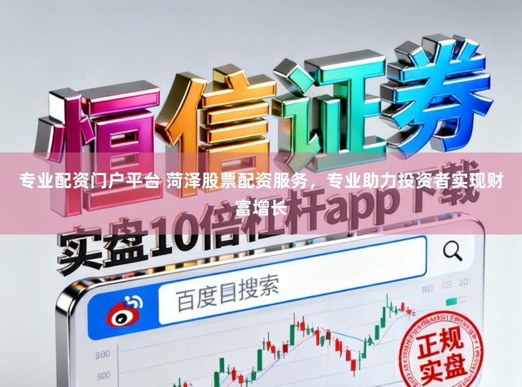 专业配资门户平台 菏泽股票配资服务，专业助力投资者实现财富增长