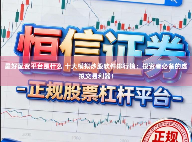 最好配资平台是什么 十大模拟炒股软件排行榜：投资者必备的虚拟交易利器！