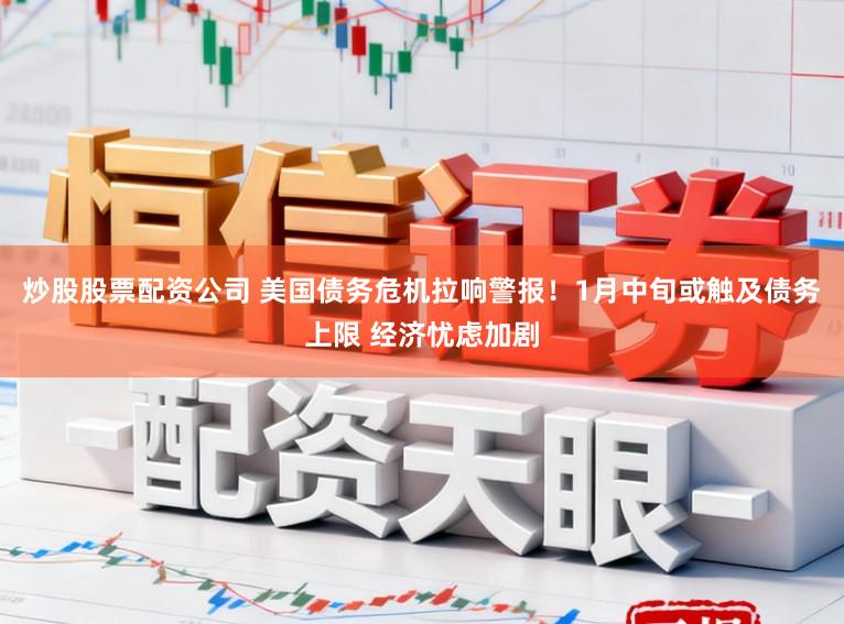 炒股股票配资公司 美国债务危机拉响警报！1月中旬或触及债务上限 经济忧虑加剧