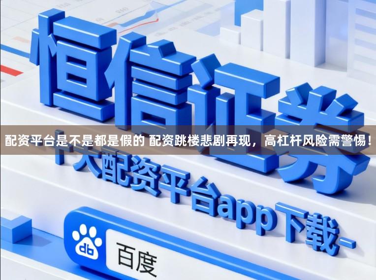 配资平台是不是都是假的 配资跳楼悲剧再现，高杠杆风险需警惕！