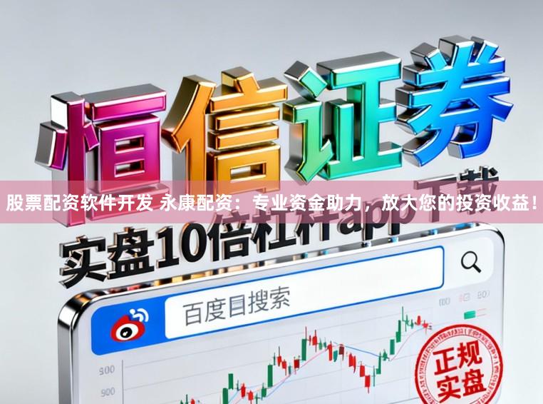 股票配资软件开发 永康配资：专业资金助力，放大您的投资收益！
