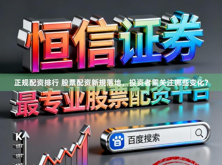 正规配资排行 股票配资新規落地，投资者需关注哪些变化？