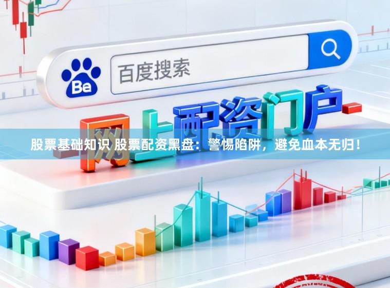 股票基础知识 股票配资黑盘：警惕陷阱，避免血本无归！