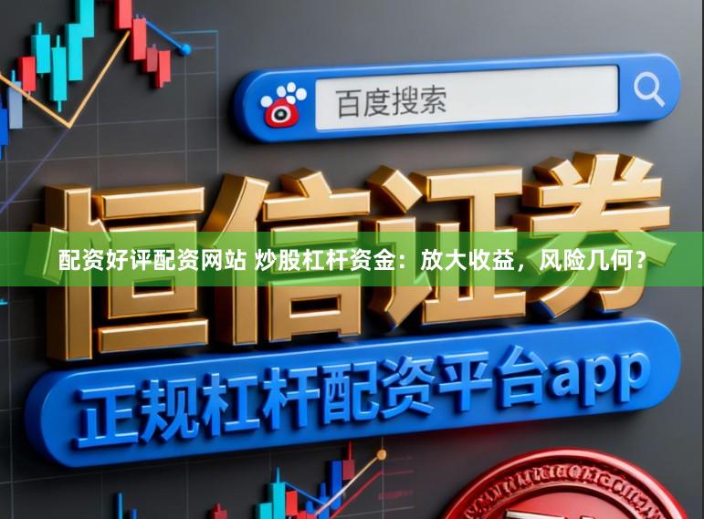 配资好评配资网站 炒股杠杆资金：放大收益，风险几何？