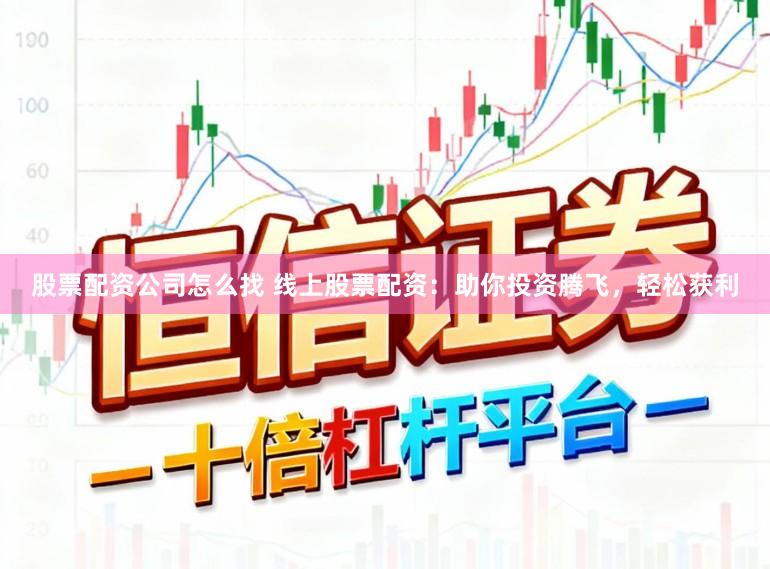 股票配资公司怎么找 线上股票配资：助你投资腾飞，轻松获利
