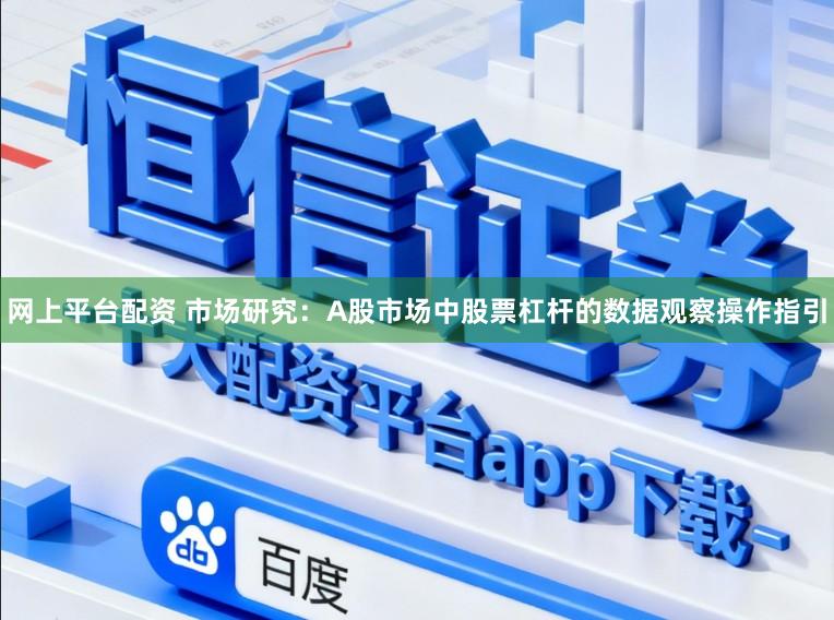 网上平台配资 市场研究：A股市场中股票杠杆的数据观察操作指引