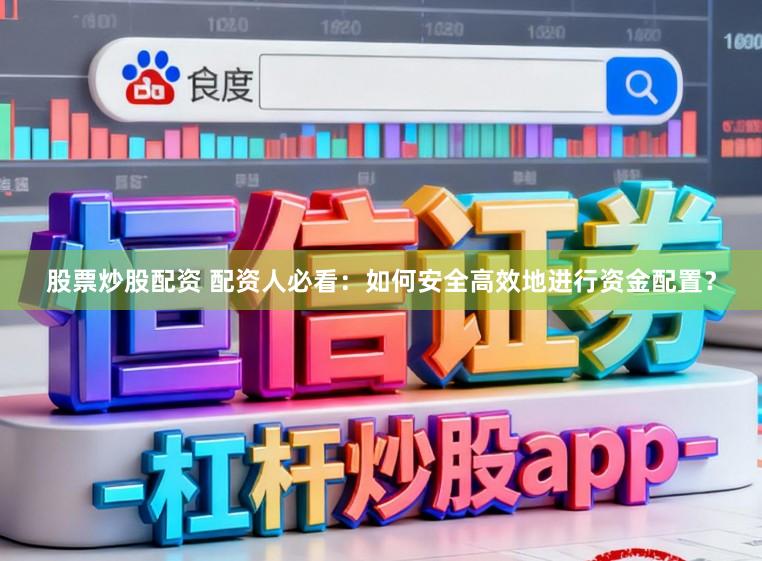 股票炒股配资 配资人必看：如何安全高效地进行资金配置？