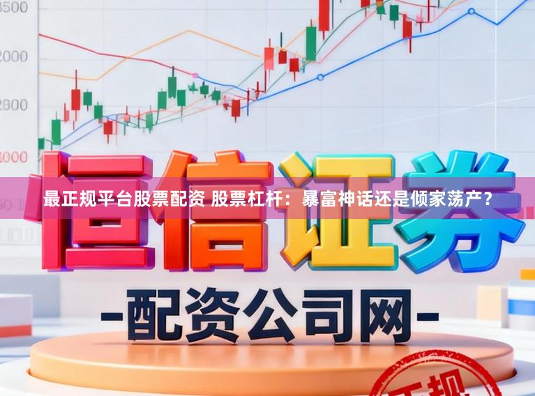 最正规平台股票配资 股票杠杆：暴富神话还是倾家荡产？
