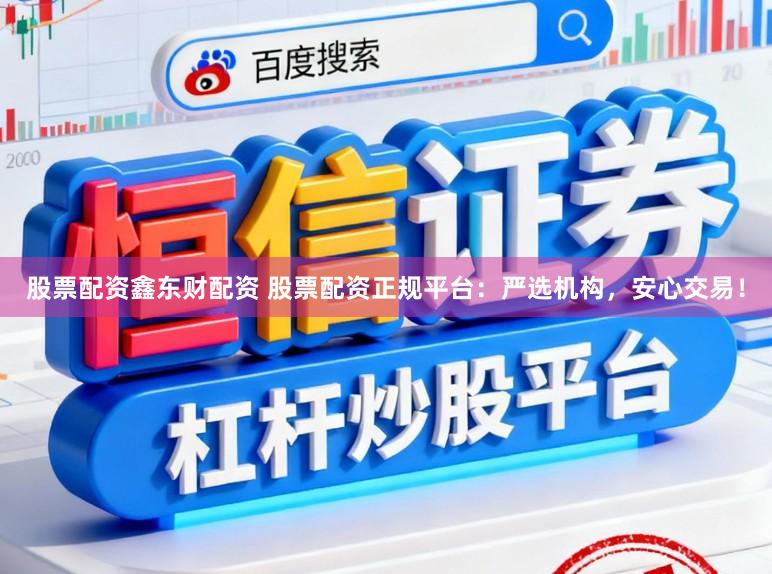 股票配资鑫东财配资 股票配资正规平台：严选机构，安心交易！
