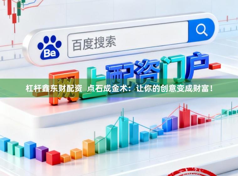 杠杆鑫东财配资  点石成金术：让你的创意变成财富！